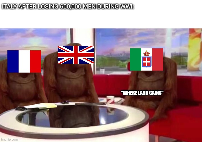 where monkey | ITALY AFTER LOSING 600,000 MEN DURING WWI:; "WHERE LAND GAINS" | image tagged in where monkey | made w/ Imgflip meme maker