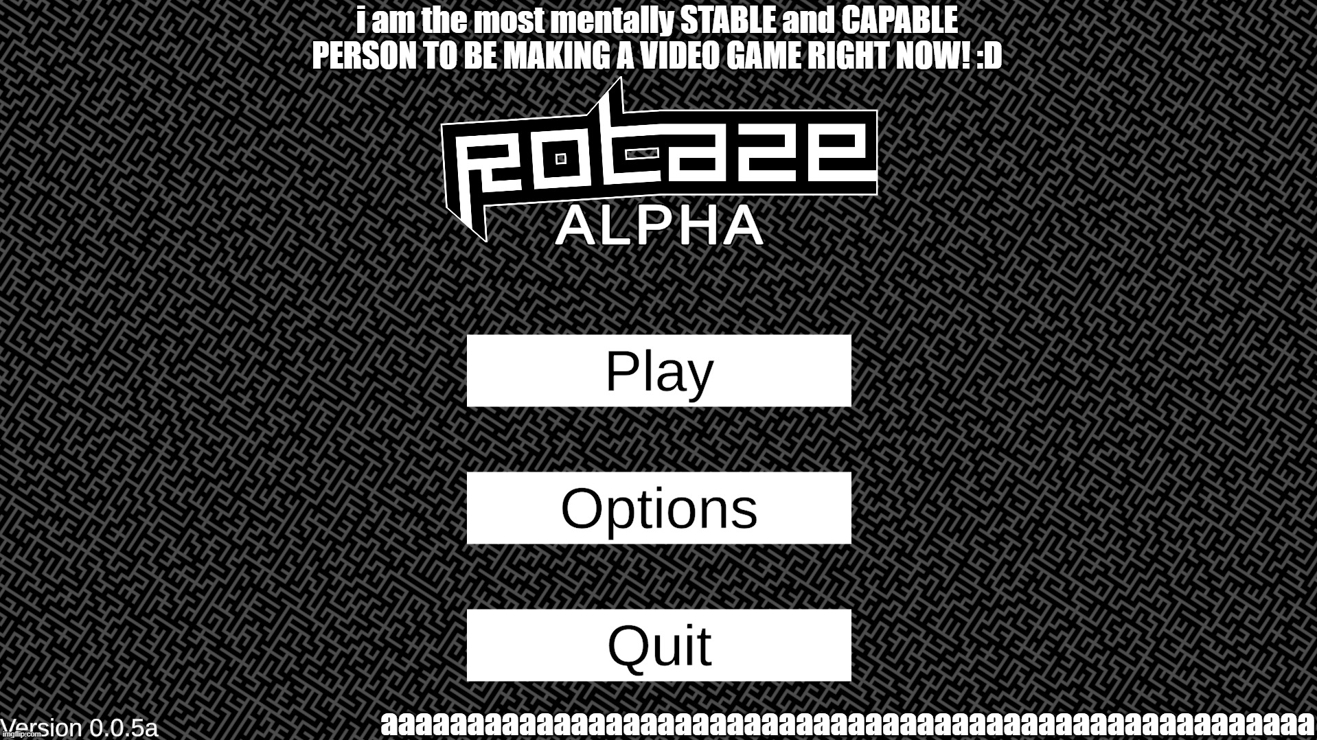 download rotaze from github.com/semisightStudios/Rotaze, or don't, either way my mind's losing mental stability | i am the most mentally STABLE and CAPABLE PERSON TO BE MAKING A VIDEO GAME RIGHT NOW! :D; aaaaaaaaaaaaaaaaaaaaaaaaaaaaaaaaaaaaaaaaaaaaaaaaaaaaaa | made w/ Imgflip meme maker
