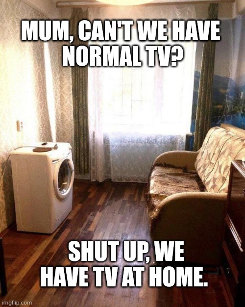 TV | MUM, CAN'T WE HAVE 
NORMAL TV? SHUT UP, WE HAVE TV AT HOME. | image tagged in memes,mum,we have at home,design fail | made w/ Imgflip meme maker