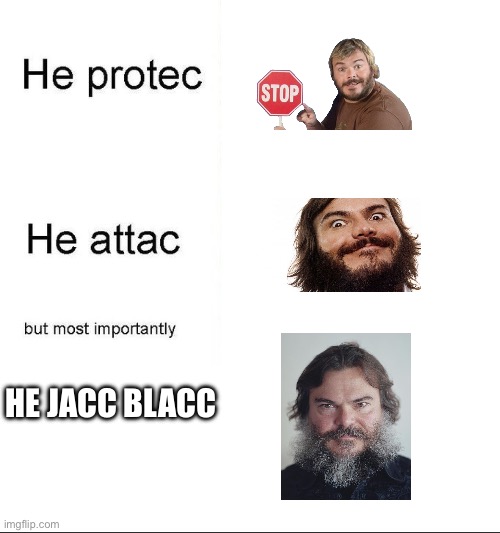 He Jack Black | HE JACC BLACC | image tagged in he protecc | made w/ Imgflip meme maker