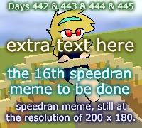 Days 442 & 443 & 444 & 445: extra meme here | Days 442 & 443 & 444 & 445; extra text here; the 16th speedran meme to be done; speedran meme, still at the resolution of 200 x 180. | image tagged in nice,stuff,funny | made w/ Imgflip meme maker