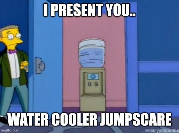 Water cooler | I PRESENT YOU.. WATER COOLER JUMPSCARE | image tagged in water cooler,bubble,beg for mercy,deltarune | made w/ Imgflip meme maker