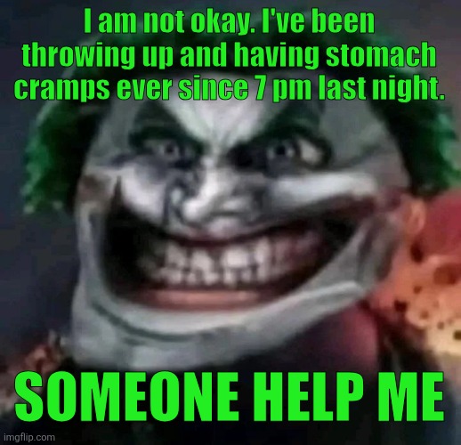 trollkler | I am not okay. I've been throwing up and having stomach cramps ever since 7 pm last night. SOMEONE HELP ME | image tagged in trollkler | made w/ Imgflip meme maker