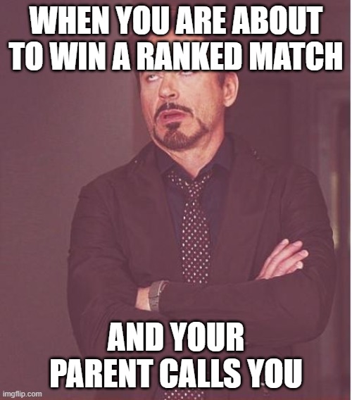 Face You Make Robert Downey Jr Meme | WHEN YOU ARE ABOUT TO WIN A RANKED MATCH; AND YOUR PARENT CALLS YOU | image tagged in memes,face you make robert downey jr | made w/ Imgflip meme maker