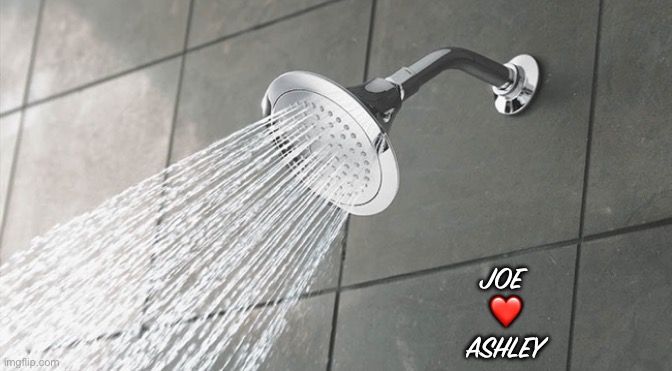 Shower Thoughts | JOE 
❤️
ASHLEY | image tagged in shower thoughts | made w/ Imgflip meme maker