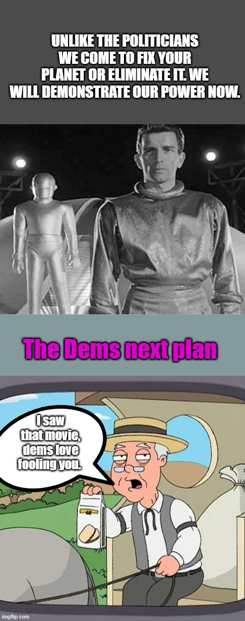 They travel thousands of light years to save you bugs. | UNLIKE THE POLITICIANS WE COME TO FIX YOUR PLANET OR ELIMINATE IT. WE WILL DEMONSTRATE OUR POWER NOW. The Dems next plan; I saw that movie, dems love fooling you. | image tagged in memes,pepperidge farm remembers | made w/ Imgflip meme maker