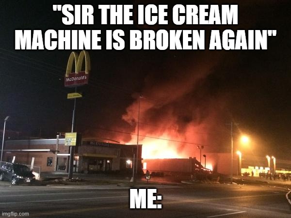 how dare you. | "SIR THE ICE CREAM MACHINE IS BROKEN AGAIN"; ME: | image tagged in burning mc donald's,mcdonalds,fire,burn | made w/ Imgflip meme maker