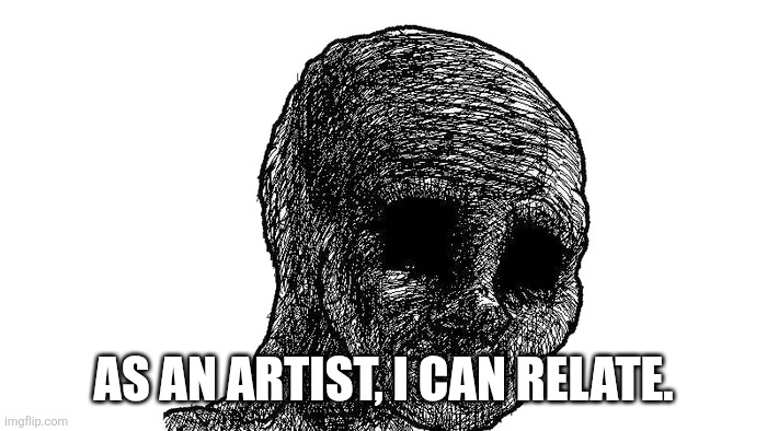 sad wojak | AS AN ARTIST, I CAN RELATE. | image tagged in sad wojak | made w/ Imgflip meme maker