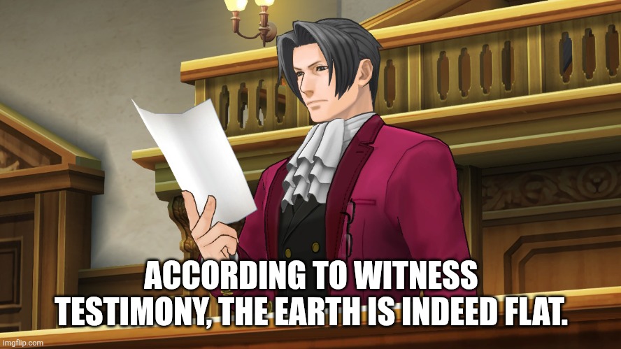 Edgeworth reading | ACCORDING TO WITNESS TESTIMONY, THE EARTH IS INDEED FLAT. | image tagged in edgeworth reading | made w/ Imgflip meme maker