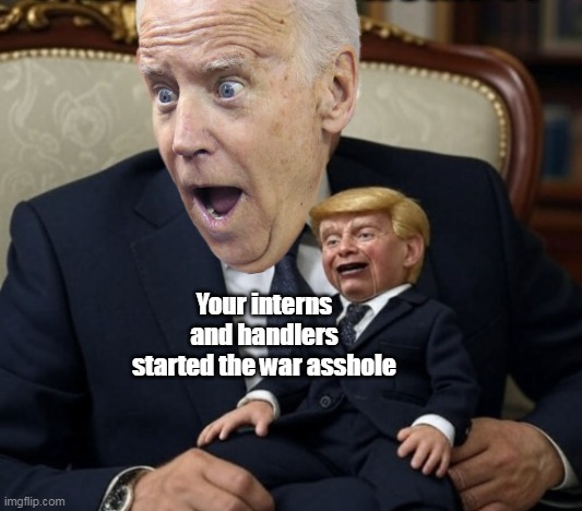 Your interns and handlers started the war asshole | made w/ Imgflip meme maker