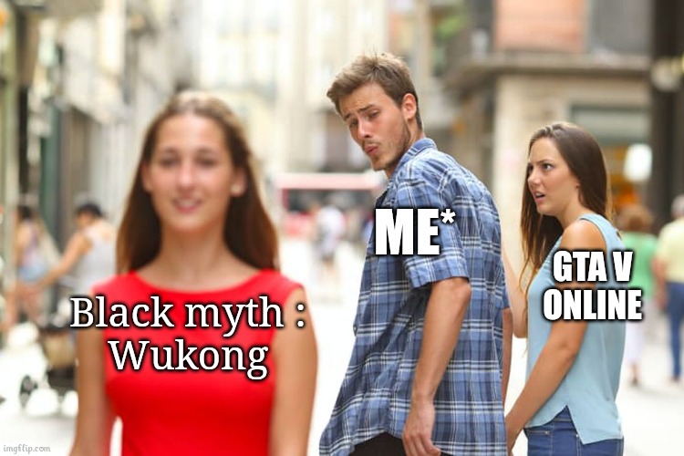 Gamers | ME*; GTA V
ONLINE; Black myth :
Wukong | image tagged in memes,distracted boyfriend | made w/ Imgflip meme maker