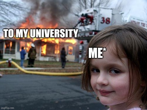 Disaster Girl Meme | ME*; TO MY UNIVERSITY | image tagged in memes,disaster girl | made w/ Imgflip meme maker