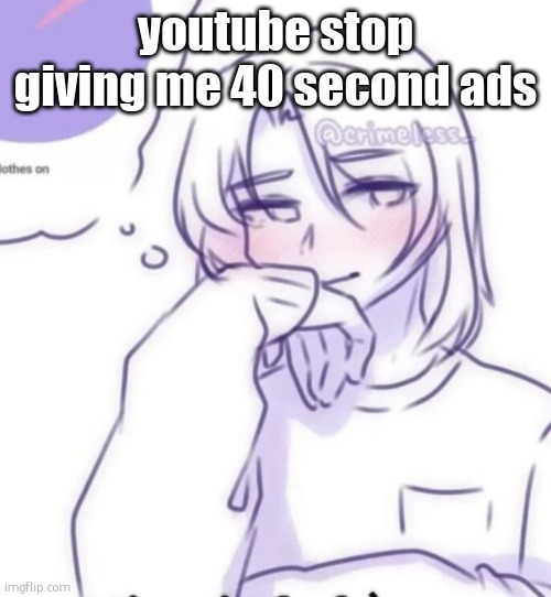 Smug look | youtube stop giving me 40 second ads | image tagged in smug look | made w/ Imgflip meme maker