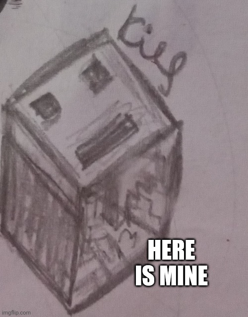 HERE IS MINE | made w/ Imgflip meme maker