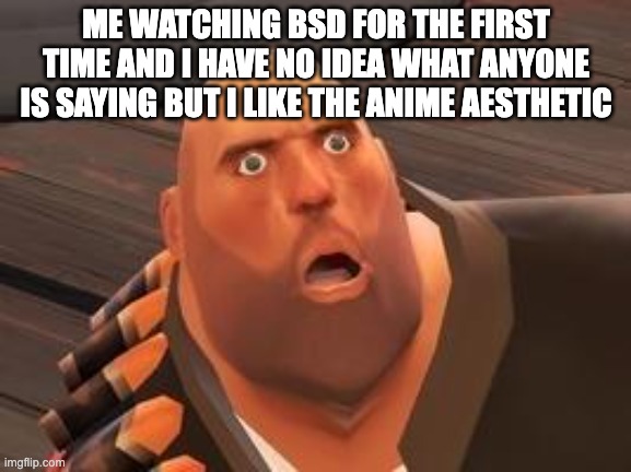 TF2 Heavy | ME WATCHING BSD FOR THE FIRST TIME AND I HAVE NO IDEA WHAT ANYONE IS SAYING BUT I LIKE THE ANIME AESTHETIC | image tagged in tf2 heavy | made w/ Imgflip meme maker
