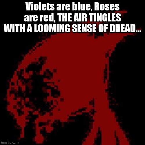 Hatred from Block tales | Violets are blue, Roses are red, THE AIR TINGLES WITH A LOOMING SENSE OF DREAD... | image tagged in hatred from block tales | made w/ Imgflip meme maker