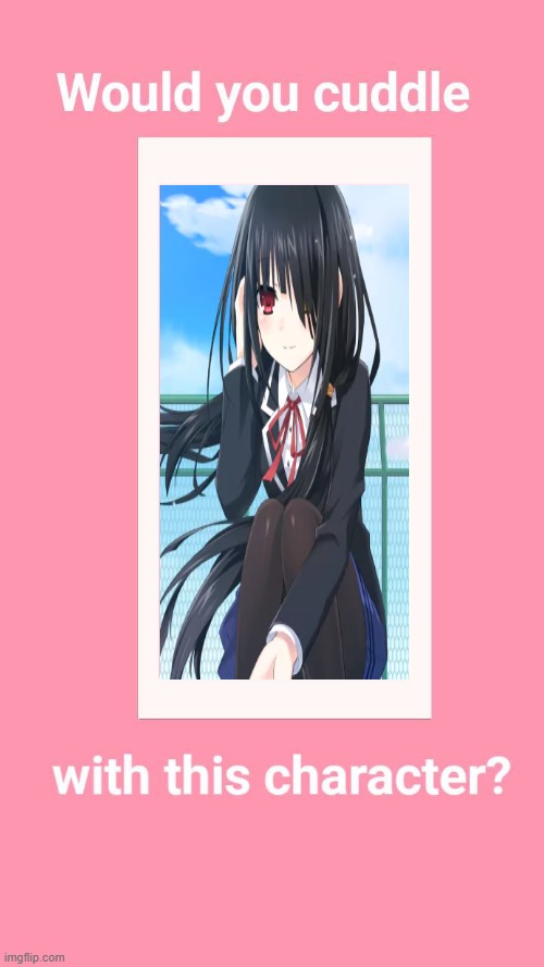 Would you cuddle with Kurumi Tokisaki? | image tagged in cuddle,date a live | made w/ Imgflip meme maker