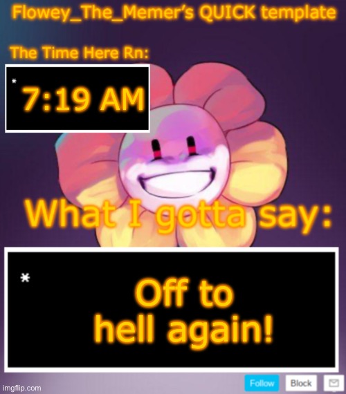 Flowey_The_Memer’s QUICK announcement template | 7:19 AM; Off to hell again! | image tagged in flowey_the_memer s quick announcement template | made w/ Imgflip meme maker