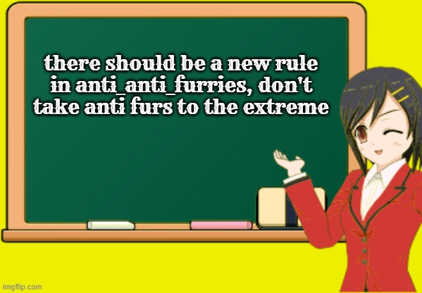 Anime Girl School Chalkboard 2 | there should be a new rule in anti_anti_furries, don't take anti furs to the extreme | image tagged in anime girl school chalkboard 2 | made w/ Imgflip meme maker