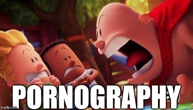 captain underpants yelling | PORNOGRAPHY | image tagged in captain underpants yelling | made w/ Imgflip meme maker
