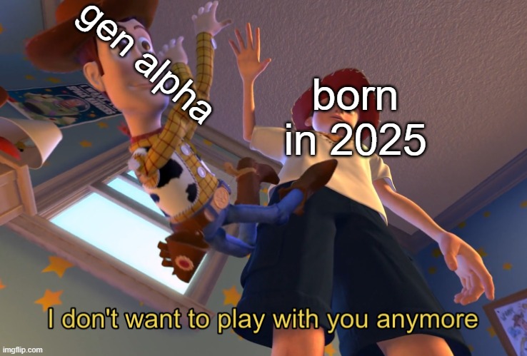 gen beta started gen alpha is over | gen alpha; born in 2025 | image tagged in i don't want to play with you anymore,genalpha,genbeta | made w/ Imgflip meme maker