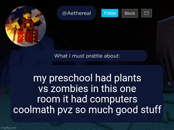 aethereal's forsaken template | my preschool had plants vs zombies in this one room it had computers coolmath pvz so much good stuff | image tagged in aethereal's forsaken template | made w/ Imgflip meme maker