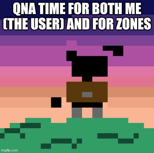ye | QNA TIME FOR BOTH ME (THE USER) AND FOR ZONES | made w/ Imgflip meme maker