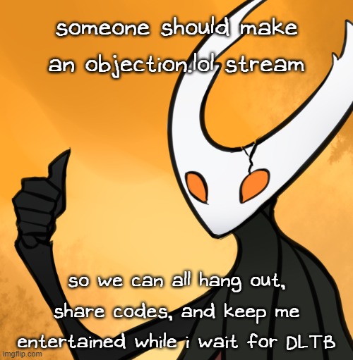 i would, but uh, it won't let me, since i already have ownershp over too many streams | someone should make an objection.lol stream; so we can all hang out, share codes, and keep me entertained while i wait for DLTB | image tagged in hollow knight thumbs up | made w/ Imgflip meme maker