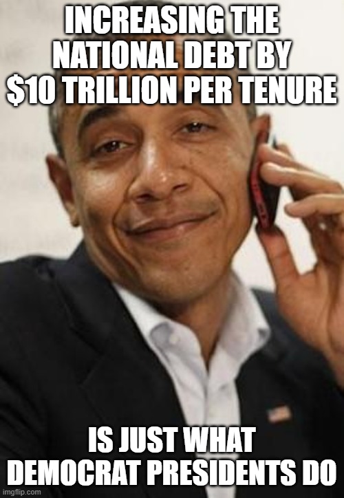 obama phone | INCREASING THE NATIONAL DEBT BY $10 TRILLION PER TENURE IS JUST WHAT DEMOCRAT PRESIDENTS DO | image tagged in obama phone | made w/ Imgflip meme maker