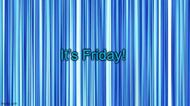Friday | It’s Friday! | image tagged in friday | made w/ Imgflip meme maker