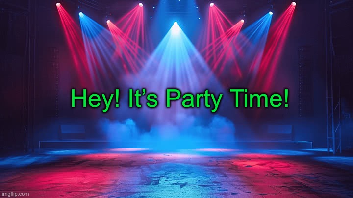 Party Time! | Hey! It’s Party Time! | image tagged in party time | made w/ Imgflip meme maker