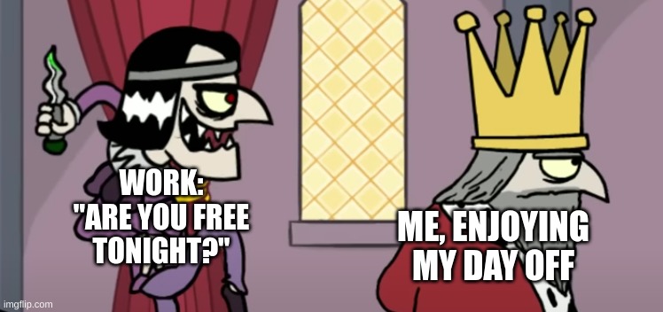 WORK: "ARE YOU FREE TONIGHT?"; ME, ENJOYING MY DAY OFF | image tagged in work | made w/ Imgflip meme maker