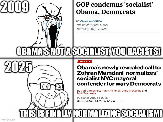 now it can be said | 2009; OBAMA'S NOT A SOCIALIST, YOU RACISTS! 2025; THIS IS FINALLY NORMALIZING SOCIALISM! | image tagged in happy unhappy soyjak | made w/ Imgflip meme maker