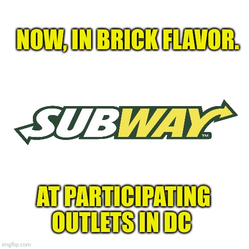 Blank Transparent Square Meme | NOW, IN BRICK FLAVOR. AT PARTICIPATING OUTLETS IN DC | image tagged in memes,blank transparent square | made w/ Imgflip meme maker