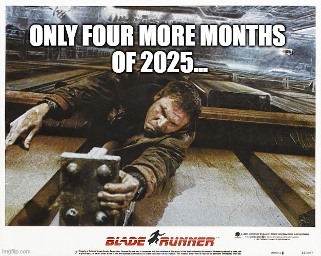 Only Four More Months Of 2025 | ONLY FOUR MORE MONTHS
 OF 2025... | image tagged in blade runner | made w/ Imgflip meme maker