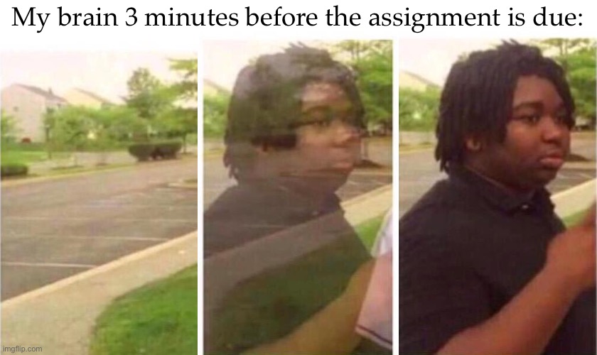 Hello there | My brain 3 minutes before the assignment is due: | image tagged in visibility,school | made w/ Imgflip meme maker