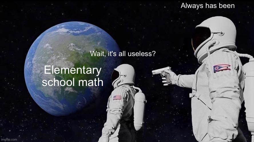 Calculator unlocked | Always has been; Wait, it's all useless? Elementary school math | image tagged in memes,always has been,school | made w/ Imgflip meme maker