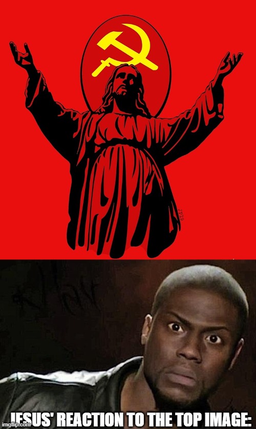 jesus does not approve of communism nor fascism | JESUS' REACTION TO THE TOP IMAGE: | image tagged in memes,kevin hart,jesus,communism | made w/ Imgflip meme maker