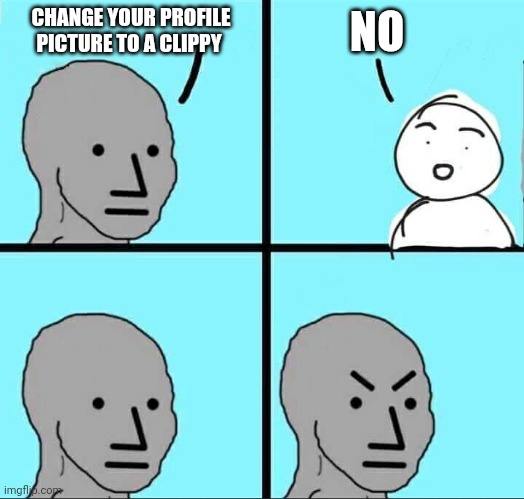 NPC Meme | CHANGE YOUR PROFILE PICTURE TO A CLIPPY; NO | image tagged in npc meme | made w/ Imgflip meme maker