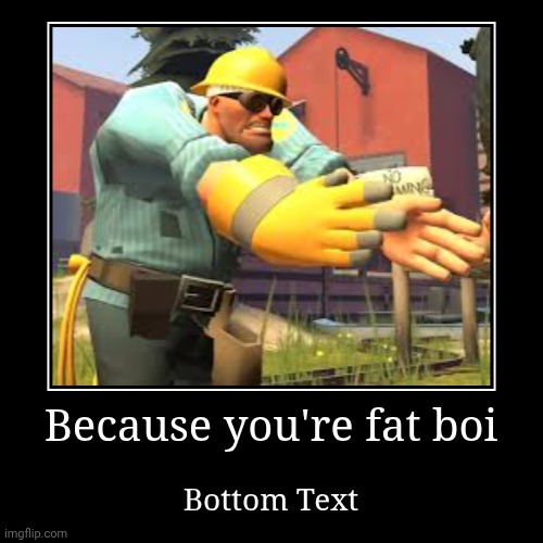 Meme tf2 | Because you're fat boi | Bottom Text | image tagged in funny,demotivationals | made w/ Imgflip demotivational maker