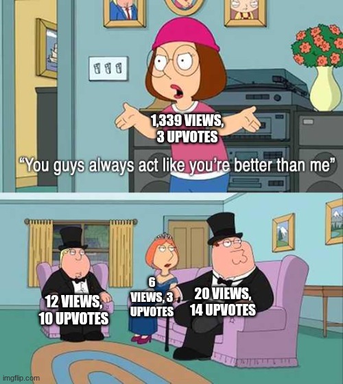 this is a real problem, low-quality copy-paste slop is making front pages instead of quality memes. | 1,339 VIEWS, 3 UPVOTES; 6 VIEWS, 3 UPVOTES; 12 VIEWS, 10 UPVOTES; 20 VIEWS, 14 UPVOTES | image tagged in you guys always act like you're better than me,memes,upvotes,modern problems,imgflip | made w/ Imgflip meme maker