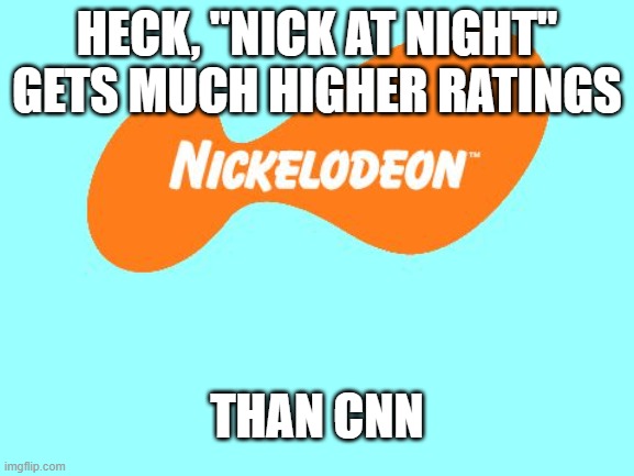 Nickelodeon Tagline Meme | HECK, "NICK AT NIGHT" GETS MUCH HIGHER RATINGS THAN CNN | image tagged in nickelodeon tagline meme | made w/ Imgflip meme maker