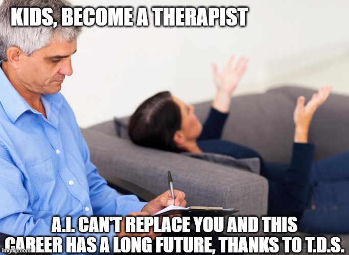 Therapist, notes | KIDS, BECOME A THERAPIST; A.I. CAN'T REPLACE YOU AND THIS CAREER HAS A LONG FUTURE, THANKS TO T.D.S. | image tagged in therapist notes | made w/ Imgflip meme maker