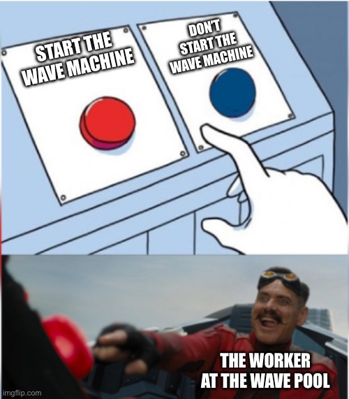 OH NO, COVER YOUR EARS | DON’T START THE WAVE MACHINE; START THE WAVE MACHINE; THE WORKER AT THE WAVE POOL | image tagged in robotnik pressing red button,pool,wave pool,swimming pool | made w/ Imgflip meme maker