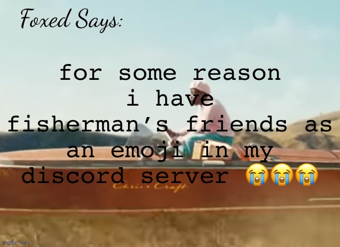 Foxed CMIYGL temp | for some reason i have fisherman’s friends as an emoji in my discord server 😭😭😭 | image tagged in foxed cmiygl temp | made w/ Imgflip meme maker