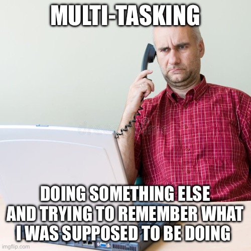 Multi-Tasking | MULTI-TASKING; DOING SOMETHING ELSE AND TRYING TO REMEMBER WHAT I WAS SUPPOSED TO BE DOING | image tagged in visible confusion | made w/ Imgflip meme maker