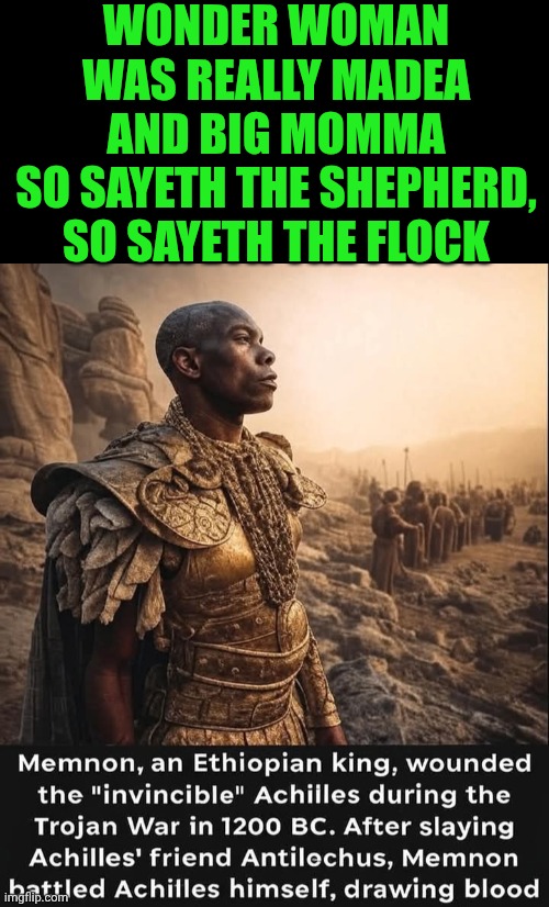 Funny | WONDER WOMAN WAS REALLY MADEA AND BIG MOMMA
SO SAYETH THE SHEPHERD, SO SAYETH THE FLOCK | image tagged in funny,mythbusters,mythology,history,we are not the same,they're the same picture | made w/ Imgflip meme maker