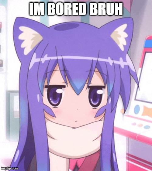 bored | IM BORED BRUH | made w/ Imgflip meme maker
