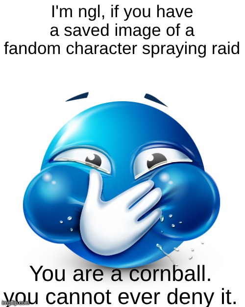 Spongebob all sad n shit | I'm ngl, if you have a saved image of a fandom character spraying raid; You are a cornball. you cannot ever deny it. | image tagged in blue emoji laughing | made w/ Imgflip meme maker