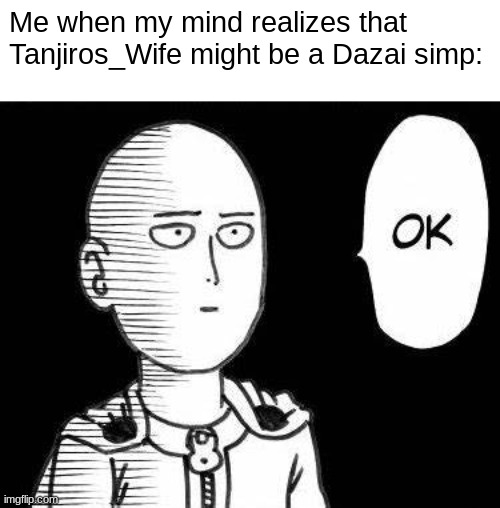 If clinically insane ppl are your type ig | Me when my mind realizes that Tanjiros_Wife might be a Dazai simp: | image tagged in soka | made w/ Imgflip meme maker